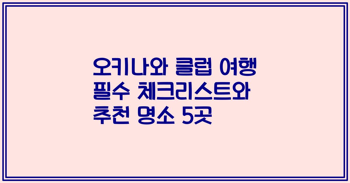 오키나와 클럽 여행 필수 체크리스트와 추천 명소 5곳