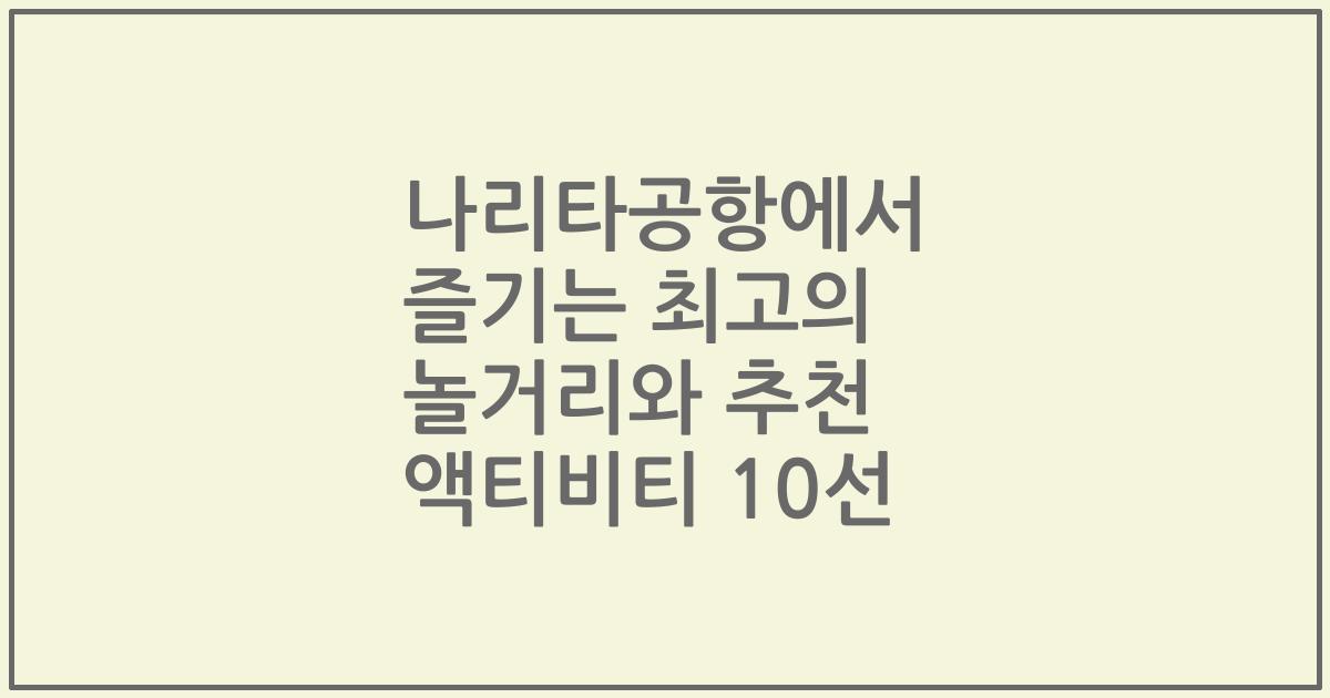 나리타공항에서 즐기는 최고의 놀거리와 추천 액티비티 10선
