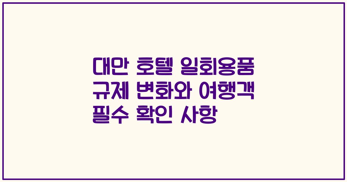 대만 호텔 일회용품 규제 변화와 여행객 필수 확인 사항