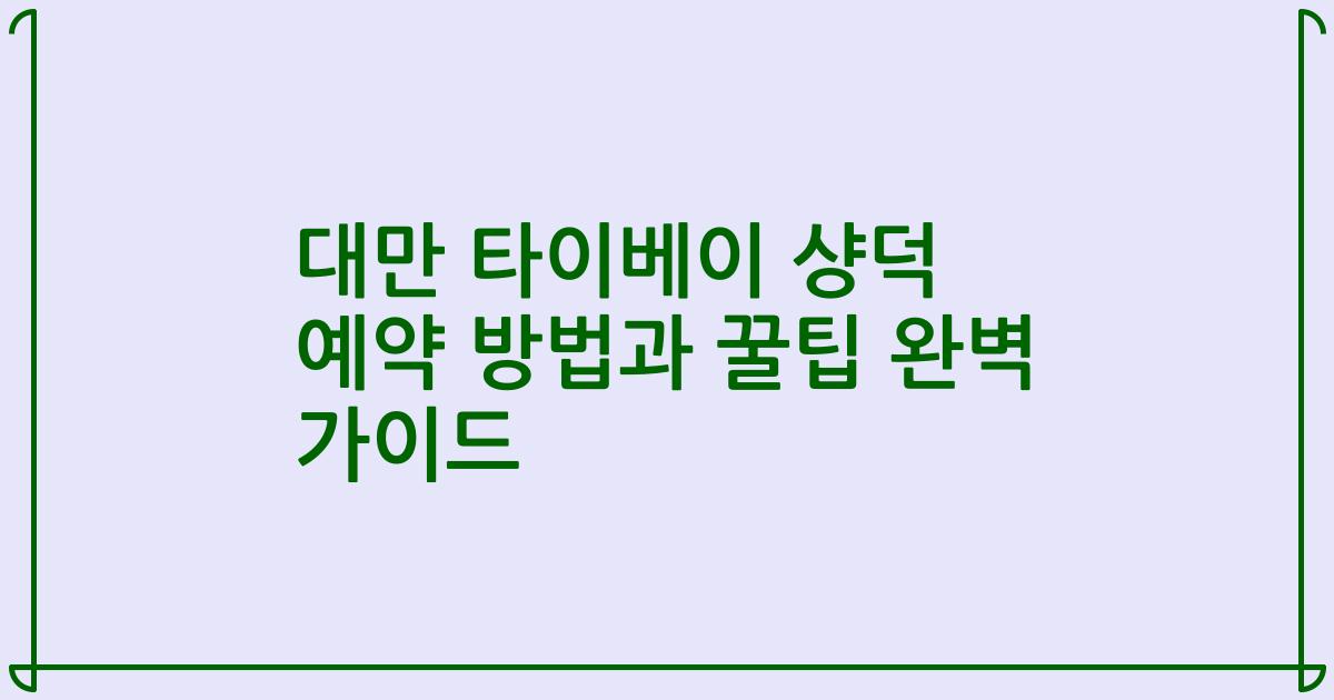대만 타이베이 샹덕 예약 방법과 꿀팁 완벽 가이드