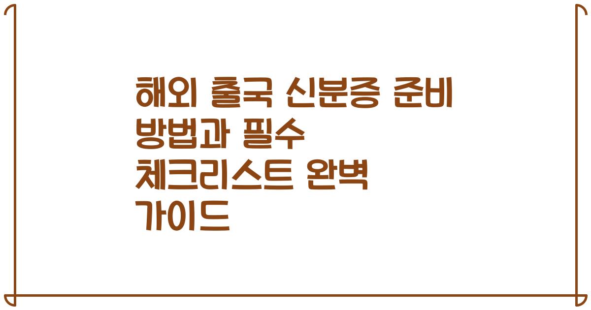 해외 출국 신분증 준비 방법과 필수 체크리스트 완벽 가이드