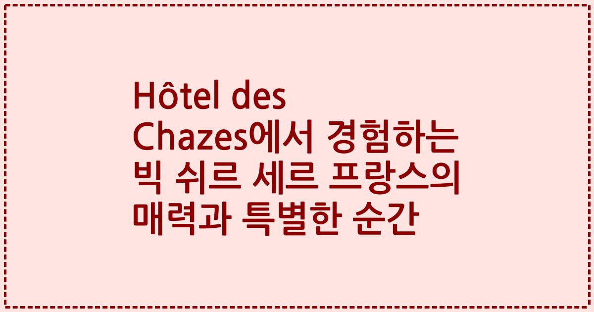Hôtel des Chazes에서 경험하는 빅 쉬르 세르 프랑스의 매력과 특별한 순간