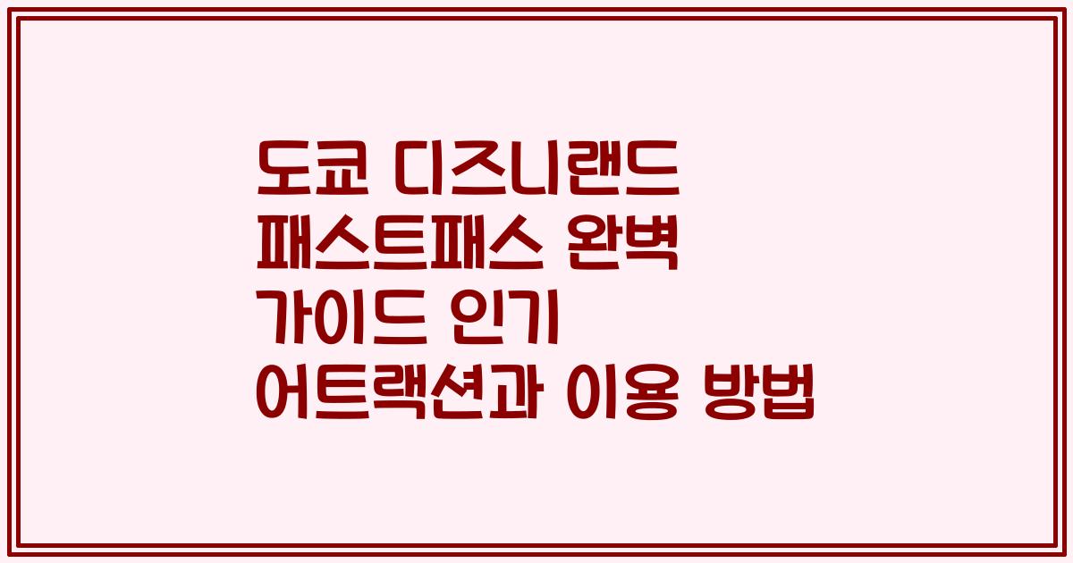 도쿄 디즈니랜드 패스트패스 완벽 가이드 인기 어트랙션과 이용 방법
