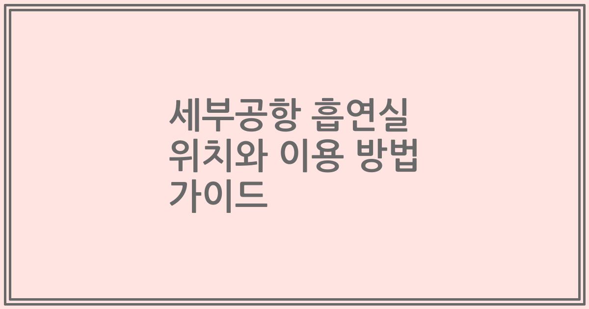 세부공항 흡연실 위치와 이용 방법 가이드
