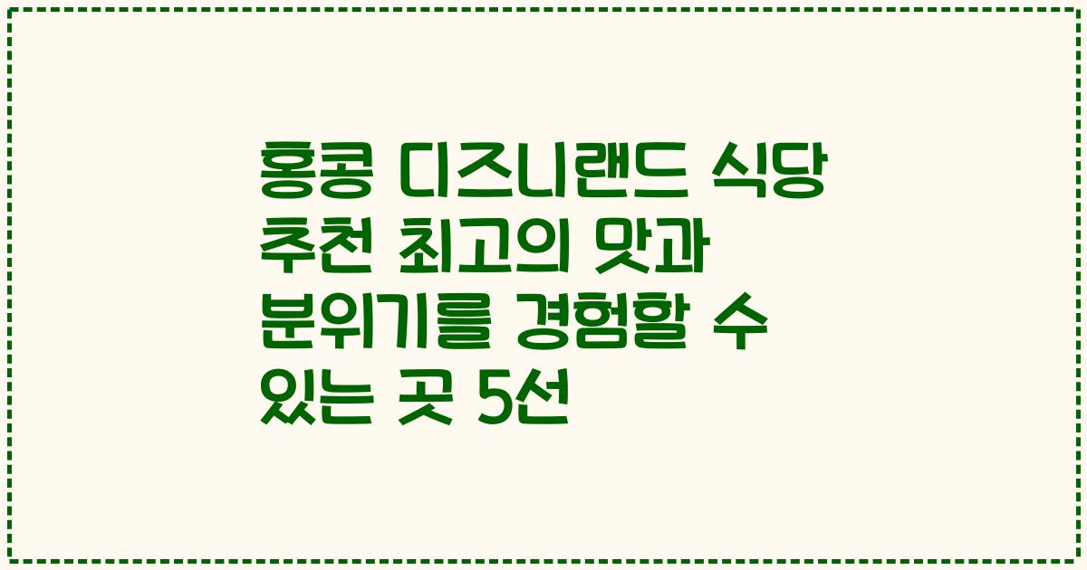 홍콩 디즈니랜드 식당 추천 최고의 맛과 분위기를 경험할 수 있는 곳 5선