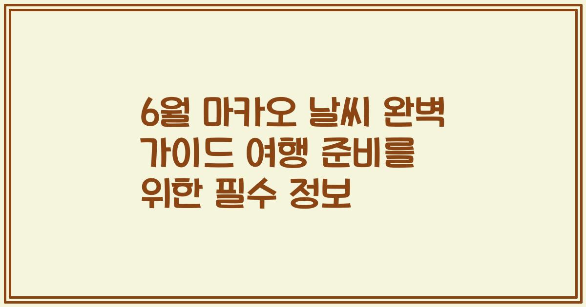 6월 마카오 날씨 완벽 가이드 여행 준비를 위한 필수 정보