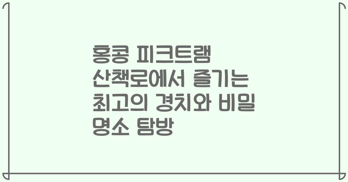 홍콩 피크트램 산책로에서 즐기는 최고의 경치와 비밀 명소 탐방