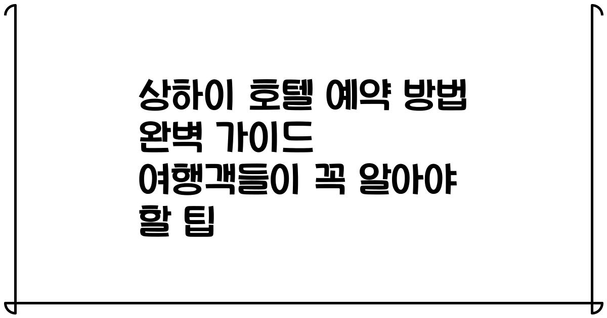 상하이 호텔 예약 방법 완벽 가이드 여행객들이 꼭 알아야 할 팁