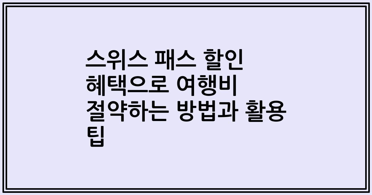 스위스 패스 할인 혜택으로 여행비 절약하는 방법과 활용 팁