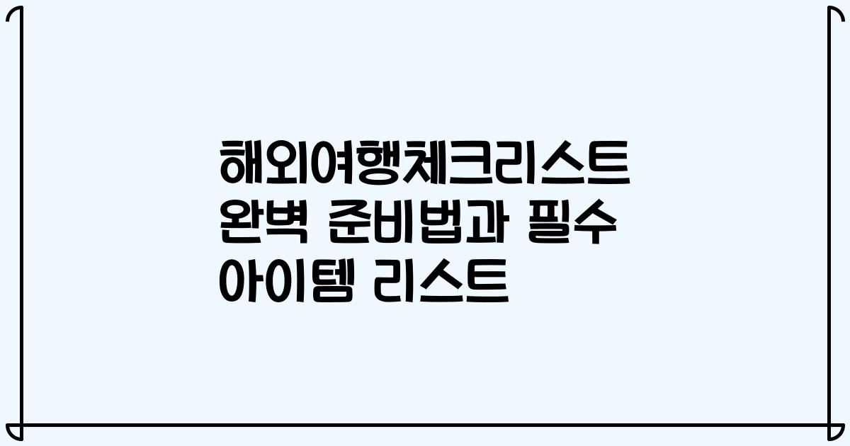 해외여행체크리스트 완벽 준비법과 필수 아이템 리스트