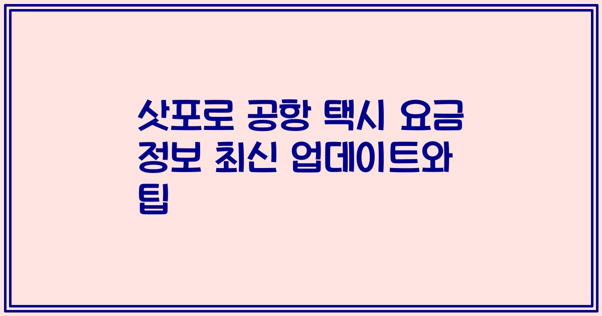 삿포로 공항 택시 요금 정보 최신 업데이트와 팁