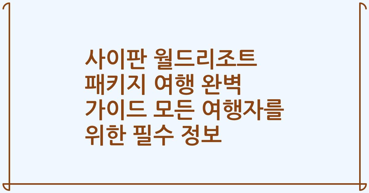 사이판 월드리조트 패키지 여행 완벽 가이드 모든 여행자를 위한 필수 정보