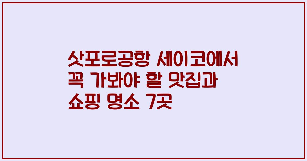 삿포로공항 세이코에서 꼭 가봐야 할 맛집과 쇼핑 명소 7곳