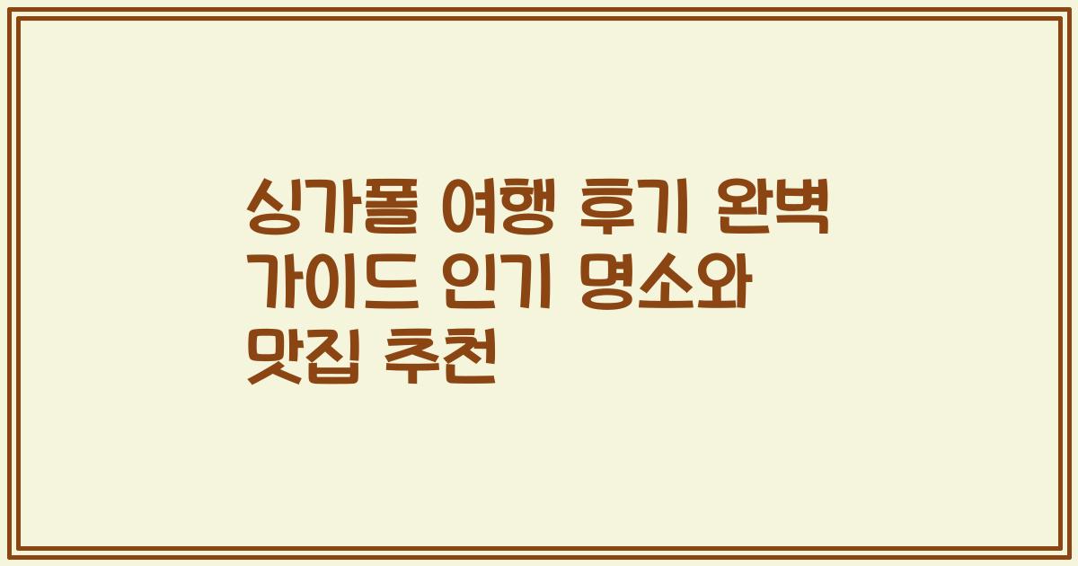 싱가폴 여행 후기 완벽 가이드 인기 명소와 맛집 추천
