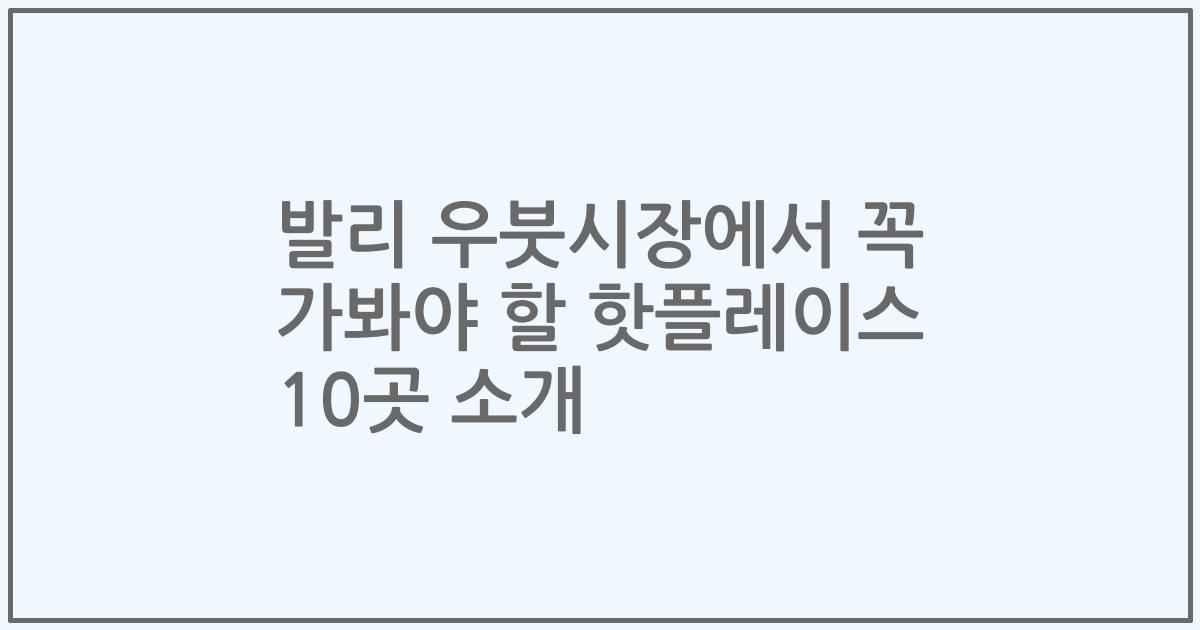 발리 우붓시장에서 꼭 가봐야 할 핫플레이스 10곳 소개