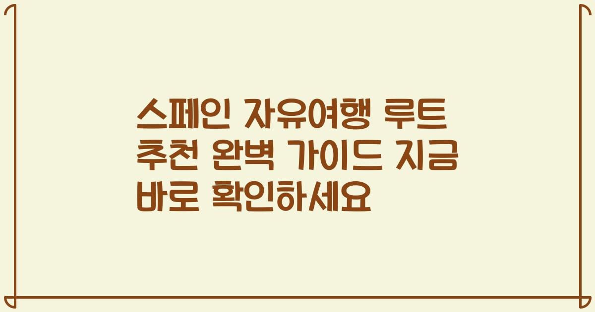 스페인 자유여행 루트 추천 완벽 가이드 지금 바로 확인하세요