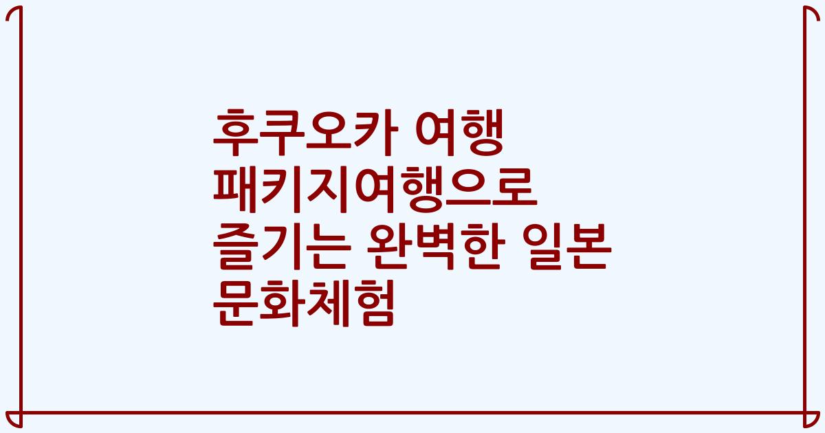 후쿠오카 여행 패키지여행으로 즐기는 완벽한 일본 문화체험