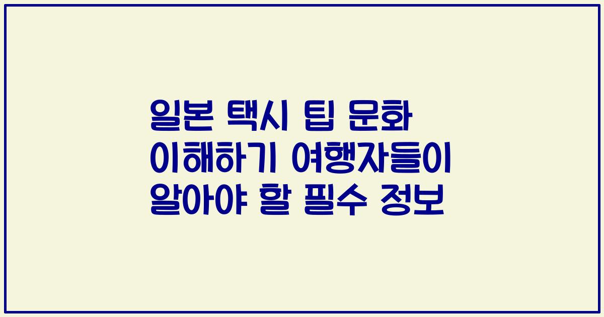 일본 택시 팁 문화 이해하기 여행자들이 알아야 할 필수 정보
