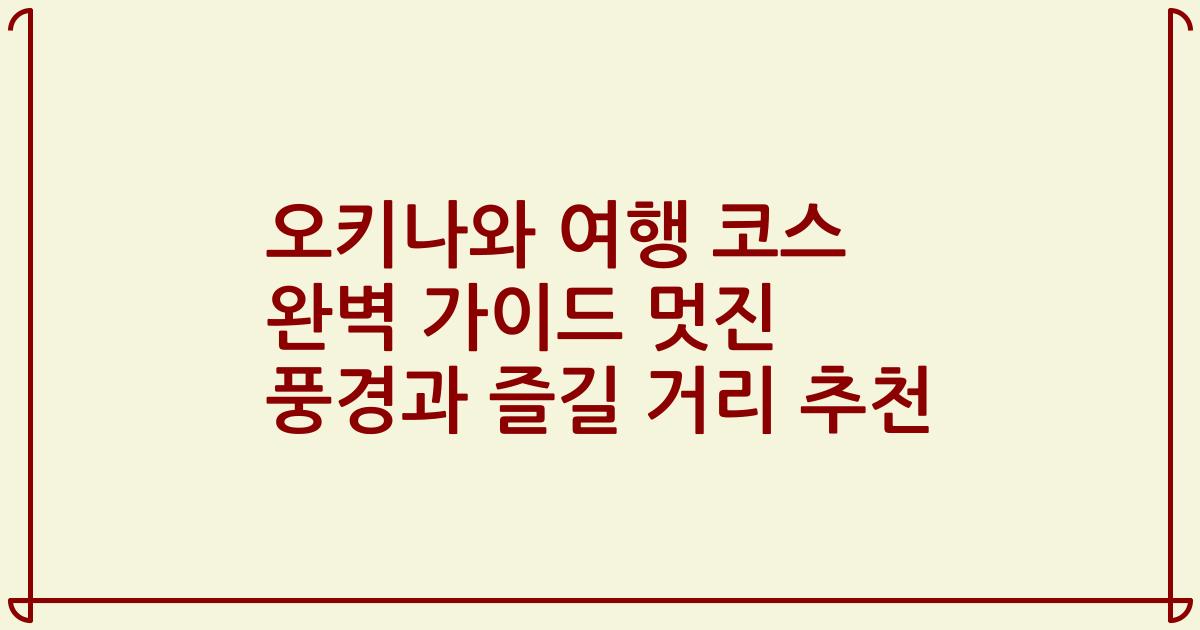 오키나와 여행 코스 완벽 가이드 멋진 풍경과 즐길 거리 추천