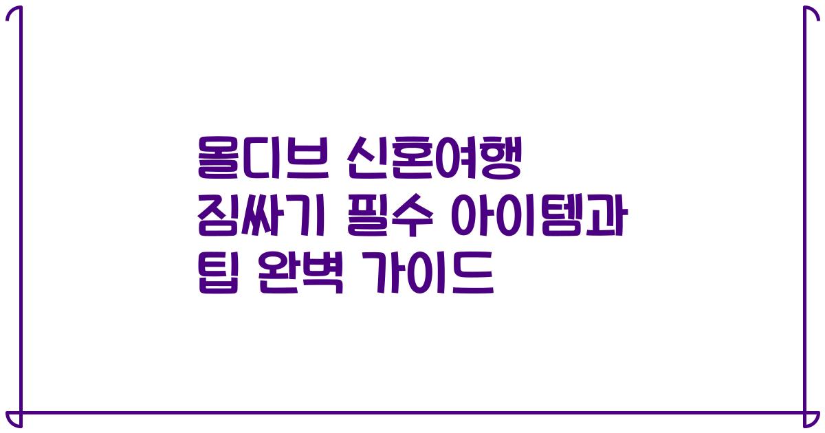 몰디브 신혼여행 짐싸기 필수 아이템과 팁 완벽 가이드