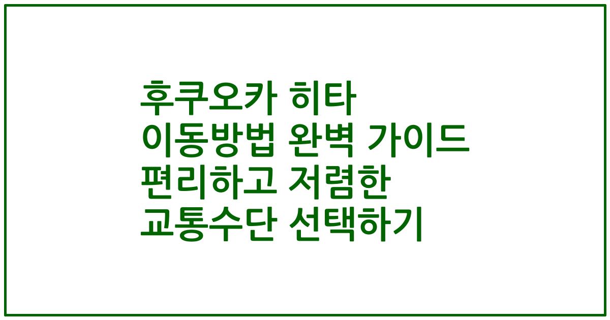 후쿠오카 히타 이동방법 완벽 가이드 편리하고 저렴한 교통수단 선택하기