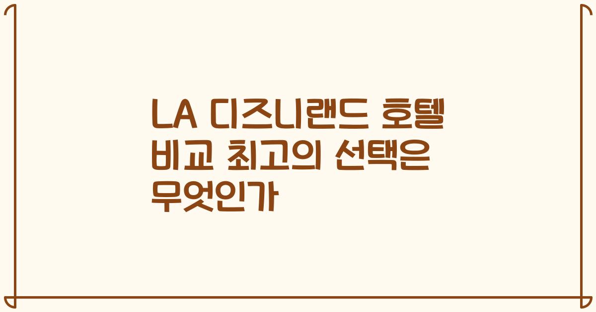LA 디즈니랜드 호텔 비교 최고의 선택은 무엇인가
