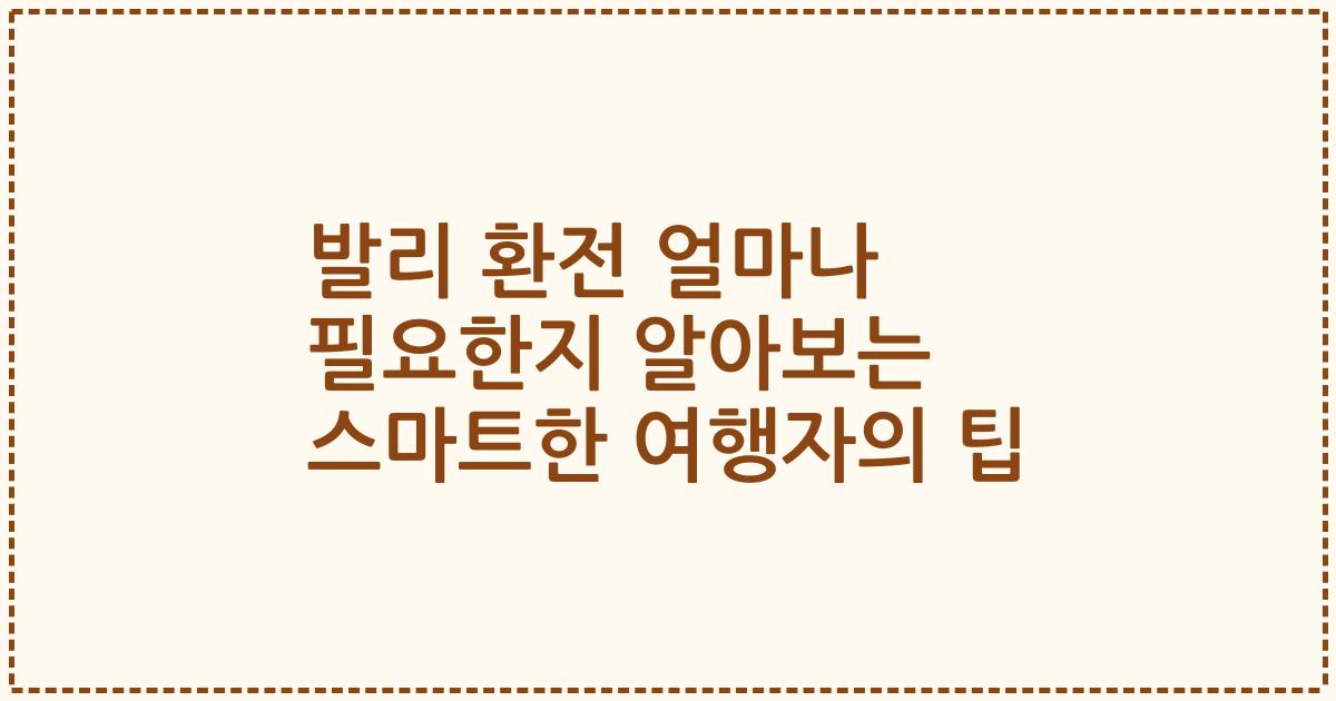 발리 환전 얼마나 필요한지 알아보는 스마트한 여행자의 팁