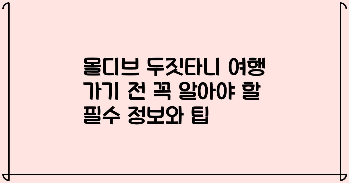 몰디브 두짓타니 여행 가기 전 꼭 알아야 할 필수 정보와 팁