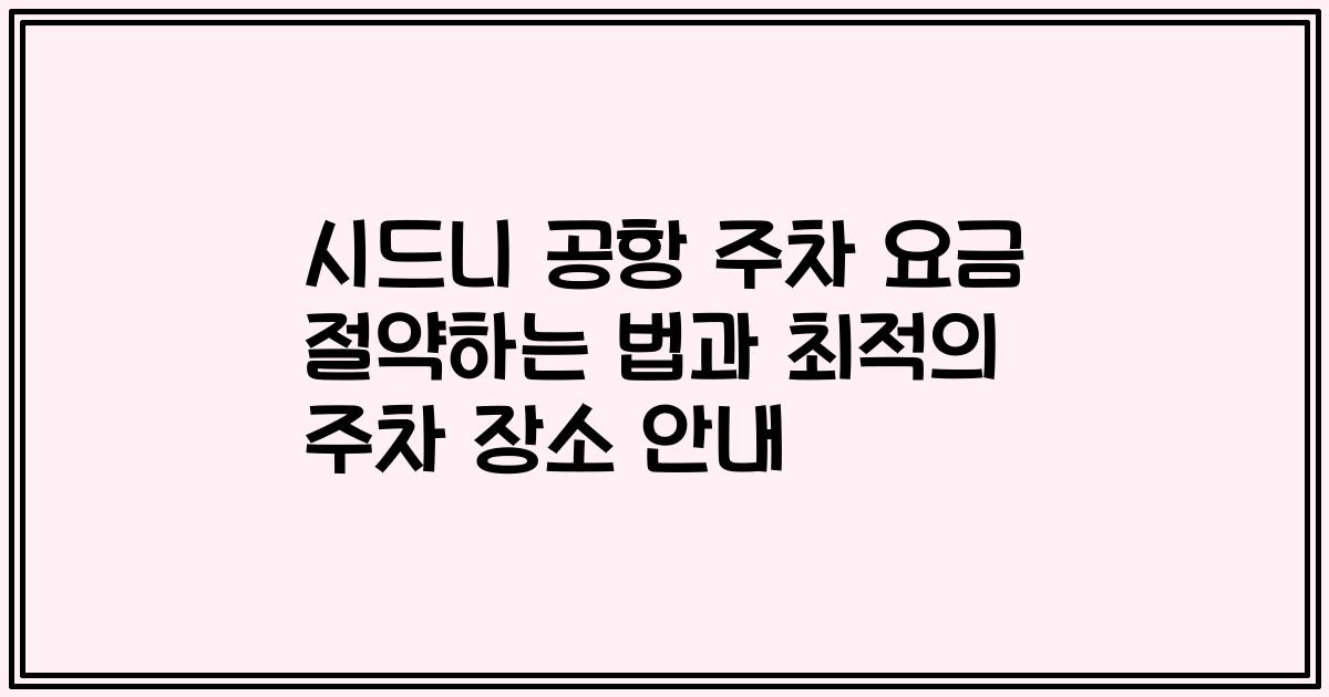 시드니 공항 주차 요금 절약하는 법과 최적의 주차 장소 안내