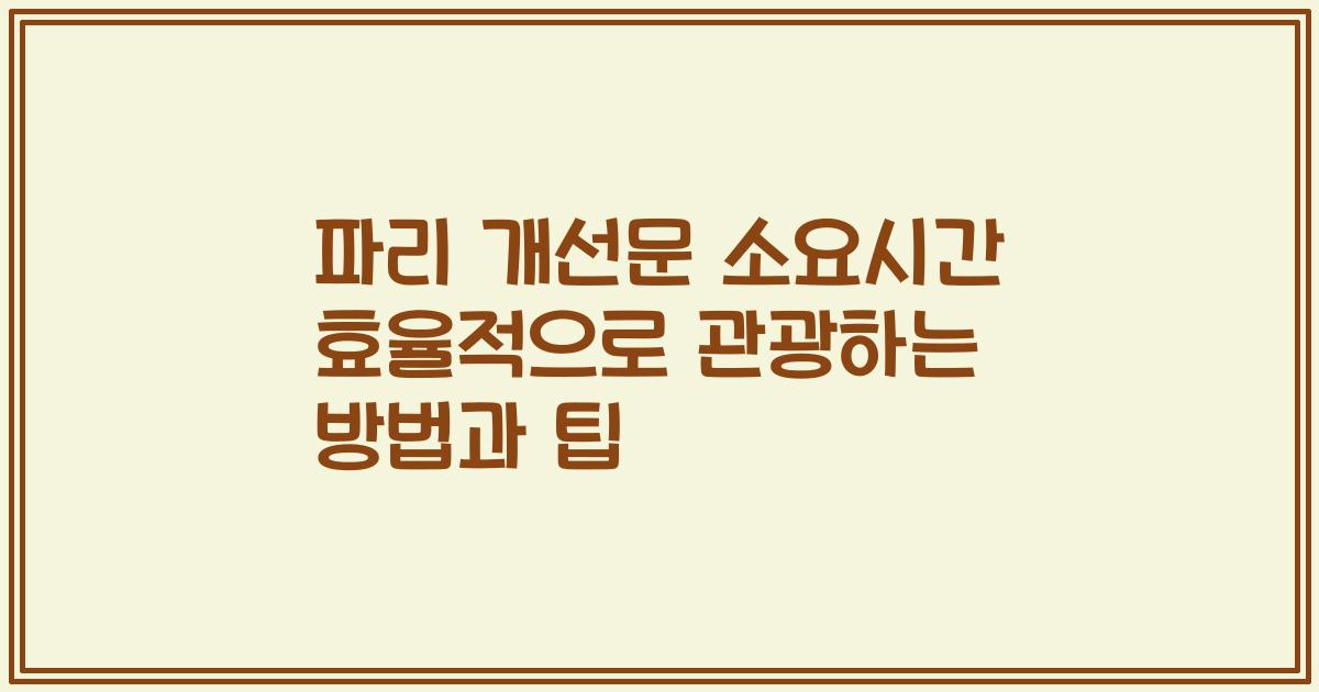 파리 개선문 소요시간 효율적으로 관광하는 방법과 팁