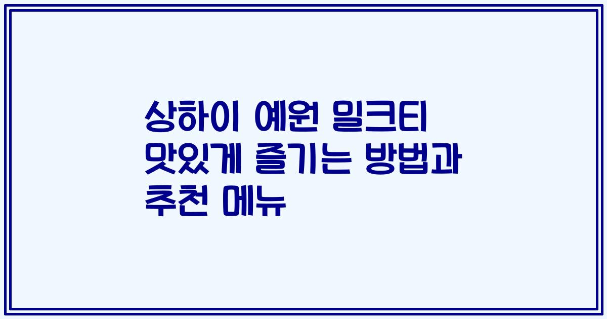 상하이 예원 밀크티 맛있게 즐기는 방법과 추천 메뉴