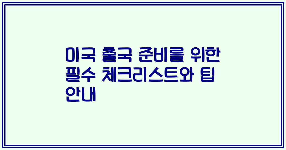 미국 출국 준비를 위한 필수 체크리스트와 팁 안내