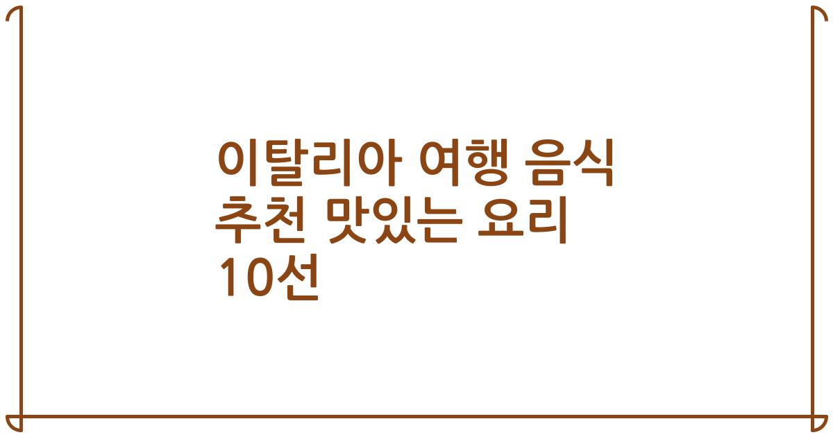 이탈리아 여행 음식 추천 맛있는 요리 10선