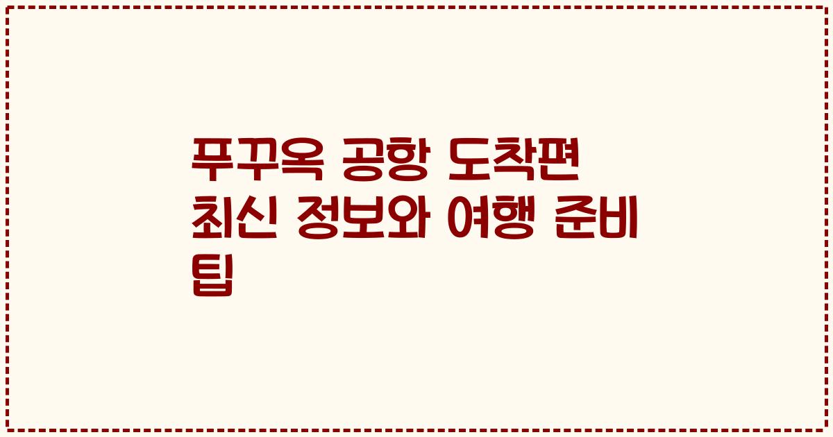 푸꾸옥 공항 도착편 최신 정보와 여행 준비 팁