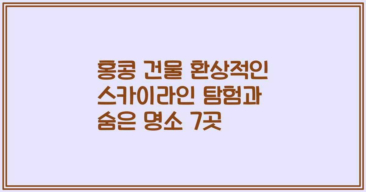 홍콩 건물 환상적인 스카이라인 탐험과 숨은 명소 7곳