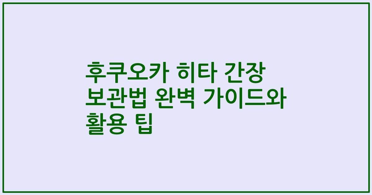후쿠오카 히타 간장 보관법 완벽 가이드와 활용 팁