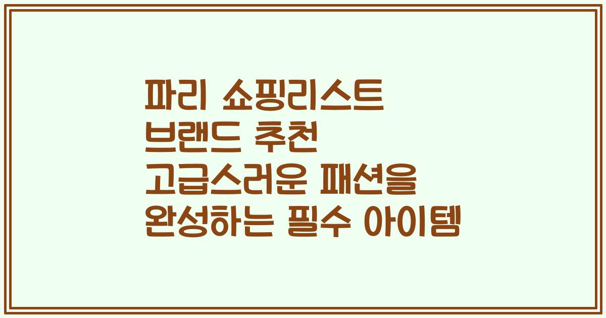파리 쇼핑리스트 브랜드 추천 고급스러운 패션을 완성하는 필수 아이템