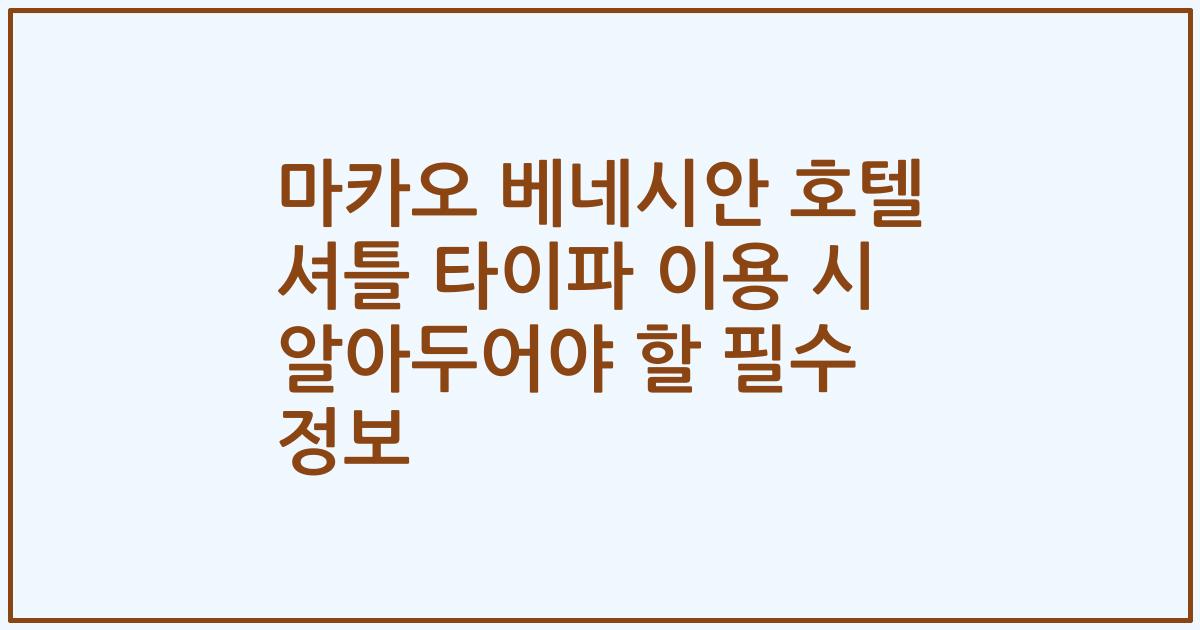마카오 베네시안 호텔 셔틀 타이파 이용 시 알아두어야 할 필수 정보