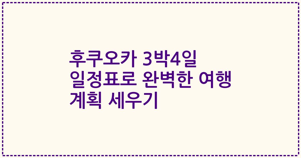 후쿠오카 3박4일 일정표로 완벽한 여행 계획 세우기