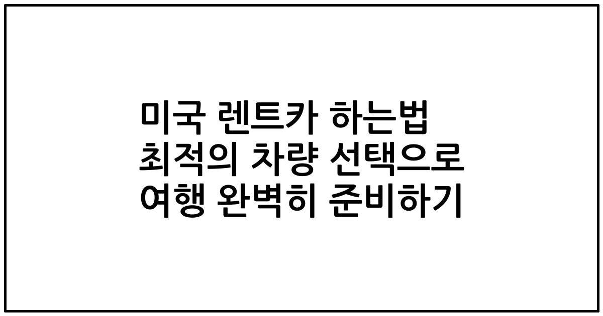 미국 렌트카 하는법 최적의 차량 선택으로 여행 완벽히 준비하기