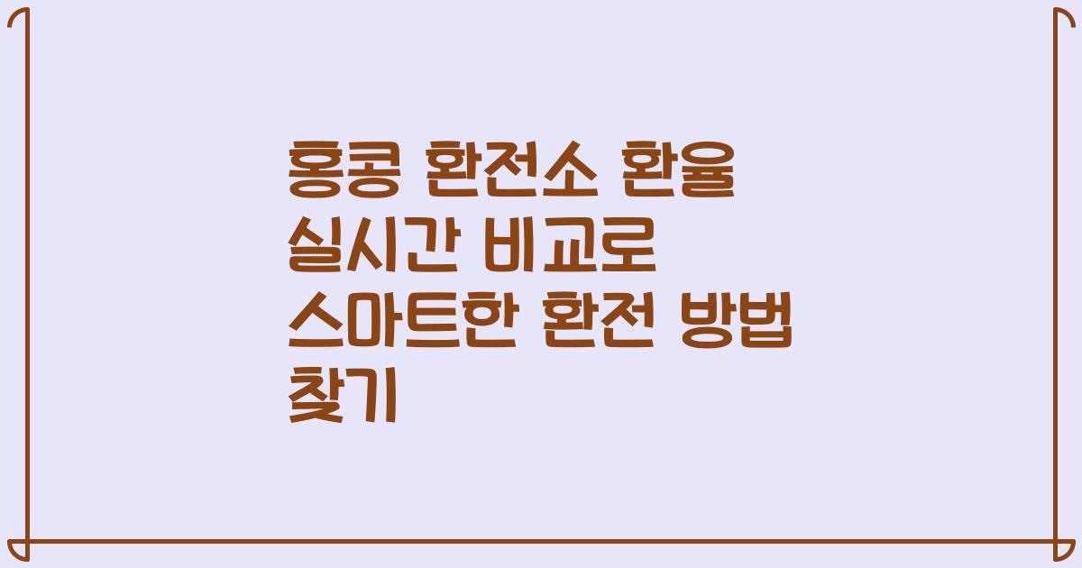 홍콩 환전소 환율 실시간 비교로 스마트한 환전 방법 찾기