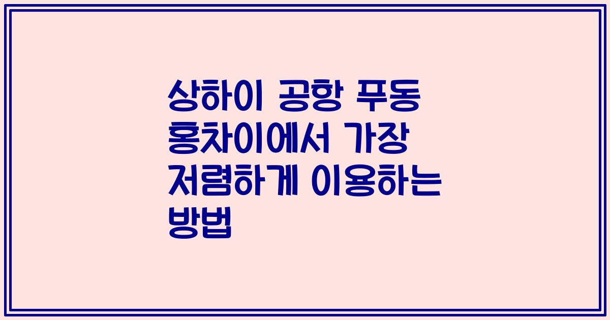 상하이 공항 푸동 홍차이에서 가장 저렴하게 이용하는 방법