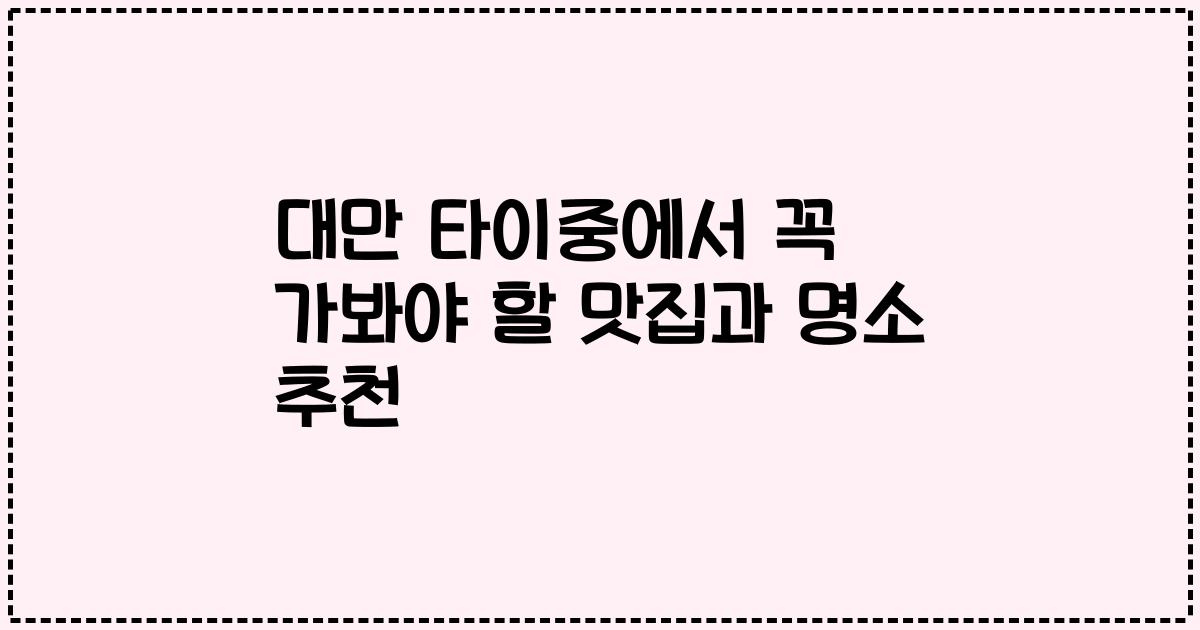 대만 타이중에서 꼭 가봐야 할 맛집과 명소 추천
