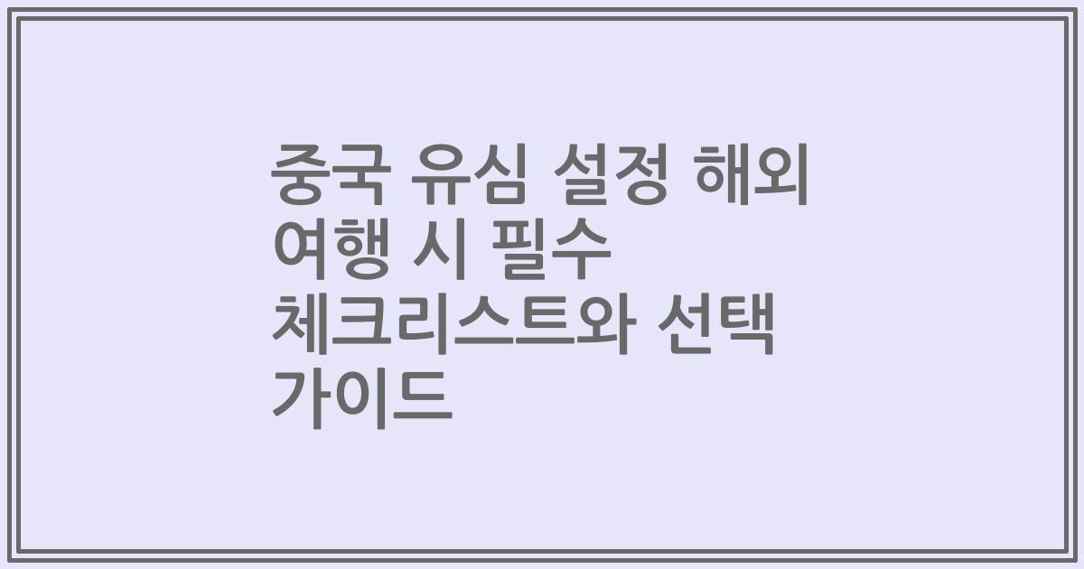 중국 유심 설정 해외 여행 시 필수 체크리스트와 선택 가이드