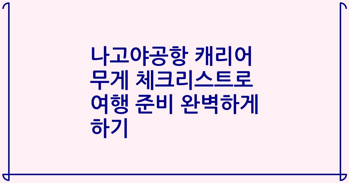 나고야공항 캐리어 무게 체크리스트로 여행 준비 완벽하게 하기