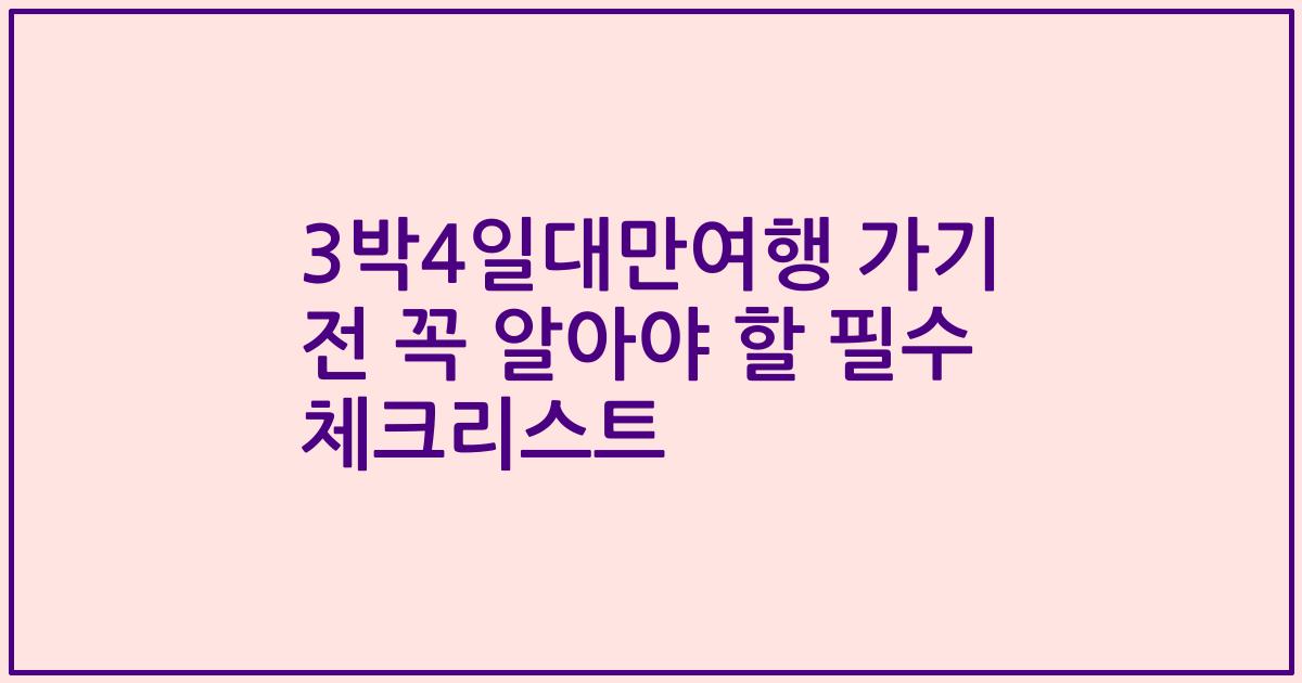 3박4일대만여행 가기 전 꼭 알아야 할 필수 체크리스트