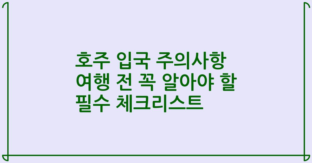 호주 입국 주의사항 여행 전 꼭 알아야 할 필수 체크리스트