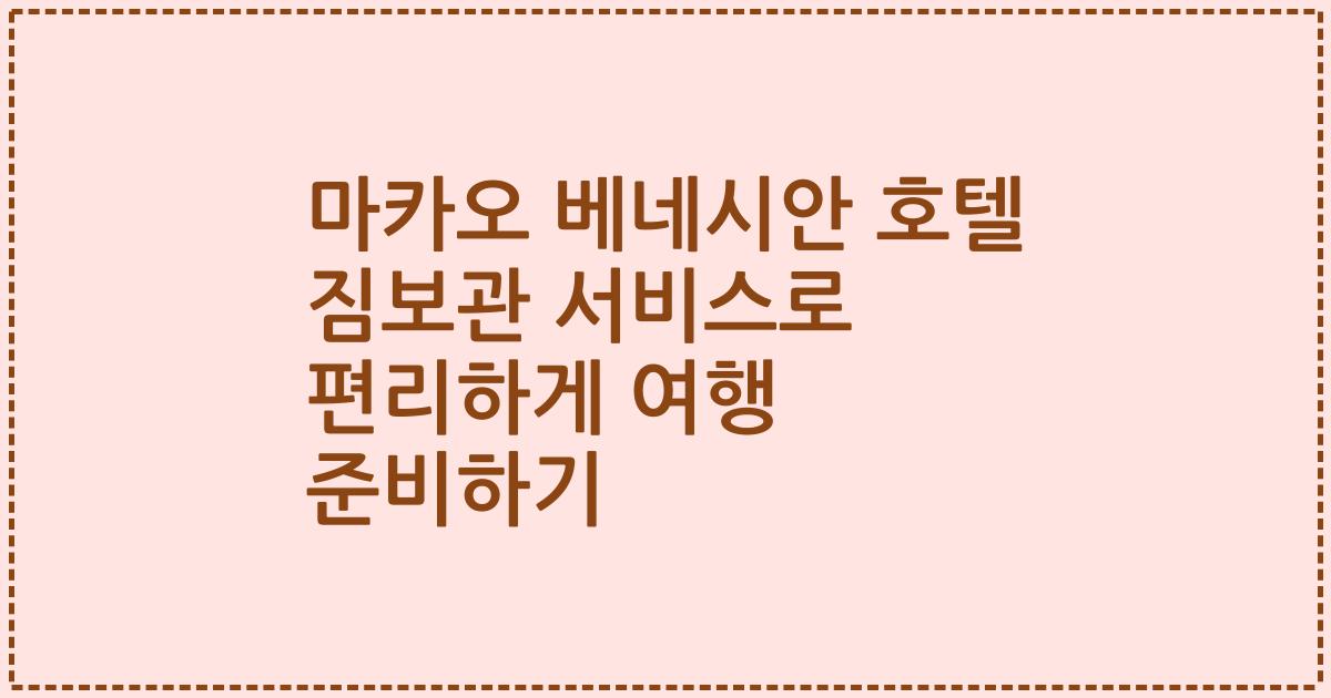 마카오 베네시안 호텔 짐보관 서비스로 편리하게 여행 준비하기