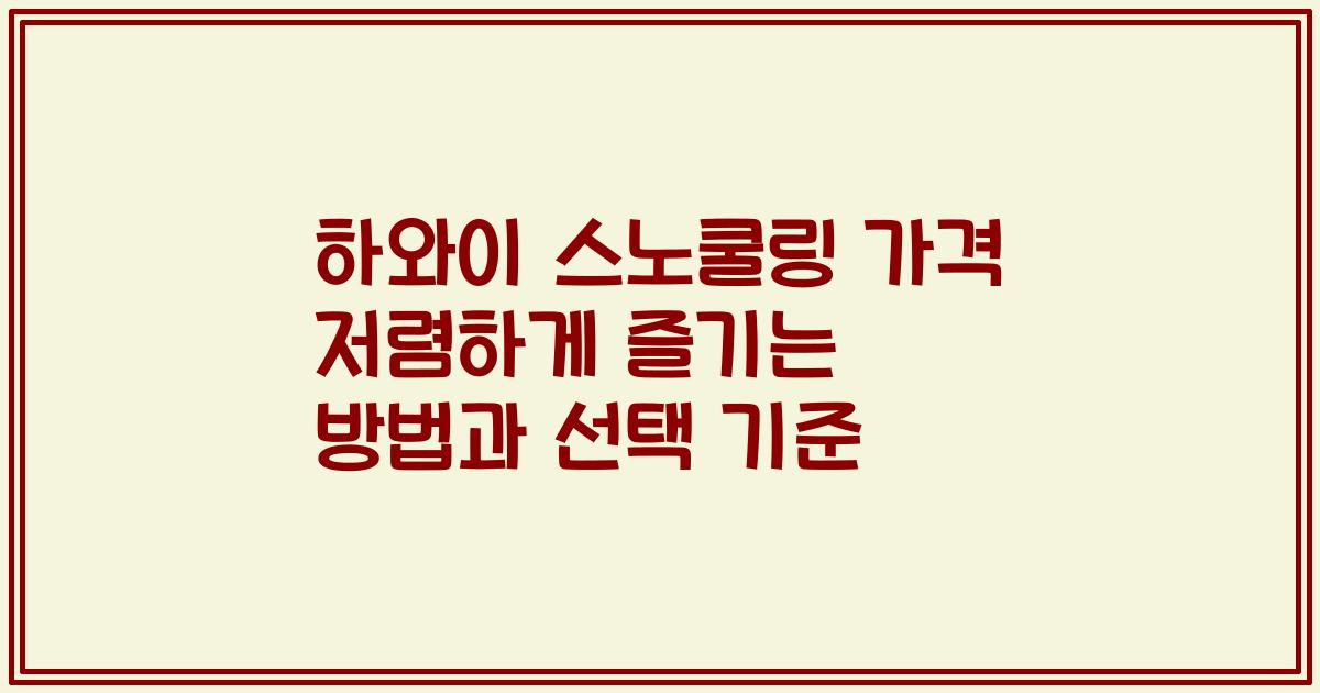 하와이 스노쿨링 가격 저렴하게 즐기는 방법과 선택 기준