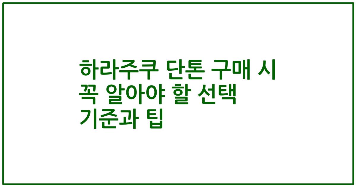 하라주쿠 단톤 구매 시 꼭 알아야 할 선택 기준과 팁